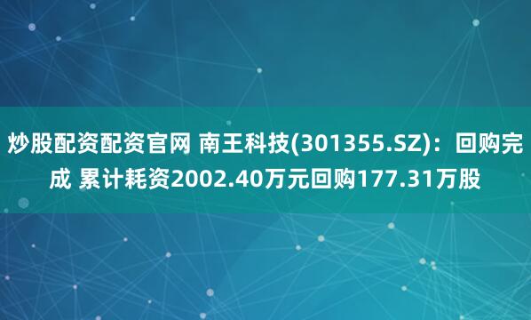 炒股配资配资官网 南王科技(301355.SZ)：回购完成 累计耗资2002.40万元回购177.31万股