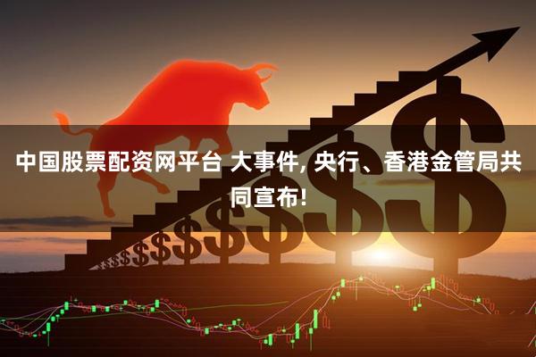中国股票配资网平台 大事件, 央行、香港金管局共同宣布!
