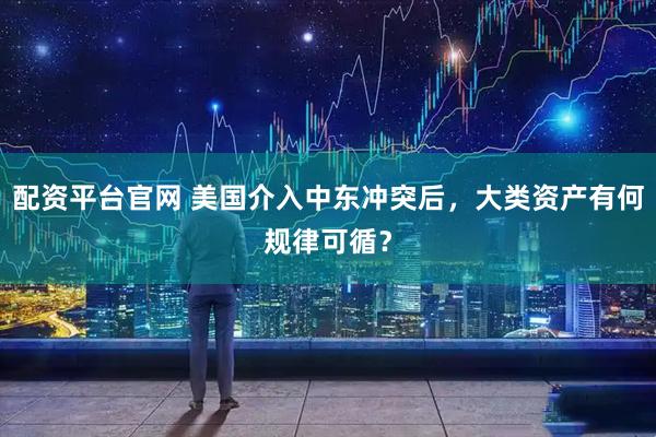 配资平台官网 美国介入中东冲突后，大类资产有何规律可循？