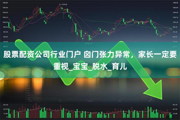 股票配资公司行业门户 囟门张力异常，家长一定要重视_宝宝_脱水_育儿