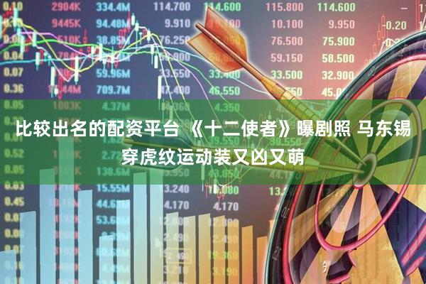 比较出名的配资平台 《十二使者》曝剧照 马东锡穿虎纹运动装又凶又萌