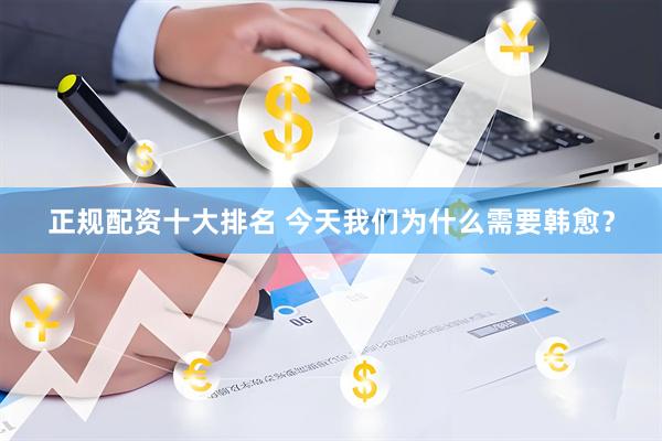 正规配资十大排名 今天我们为什么需要韩愈？