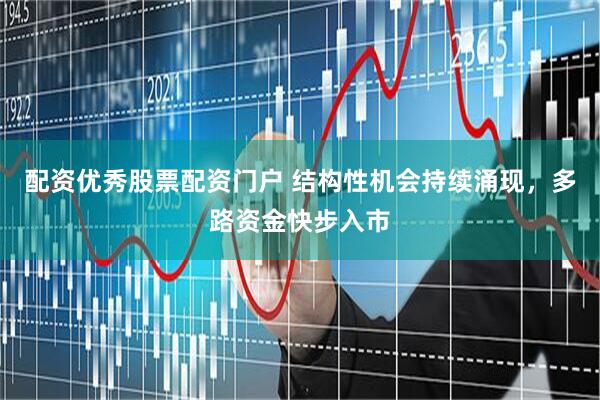 配资优秀股票配资门户 结构性机会持续涌现，多路资金快步入市