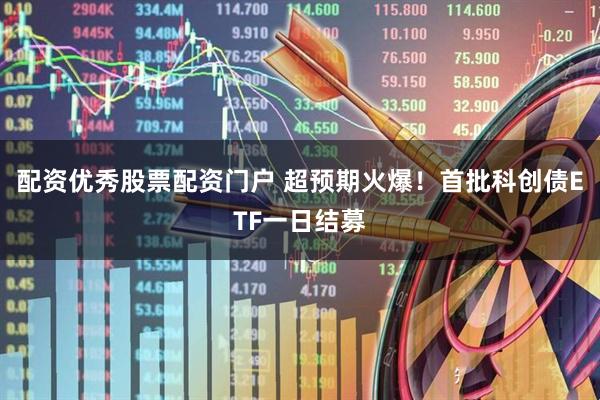 配资优秀股票配资门户 超预期火爆！首批科创债ETF一日结募