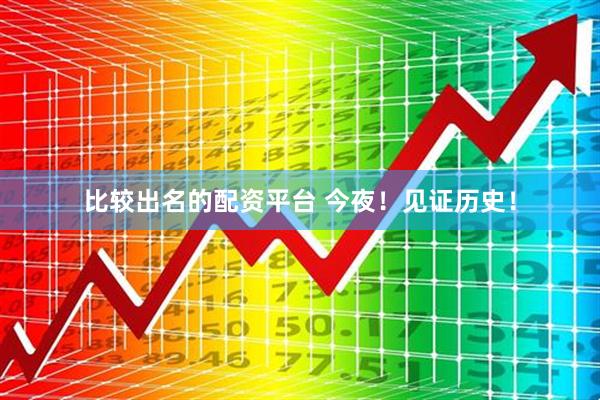 比较出名的配资平台 今夜！见证历史！