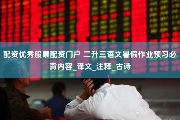 配资优秀股票配资门户 二升三语文暑假作业预习必背内容_译文_注释_古诗