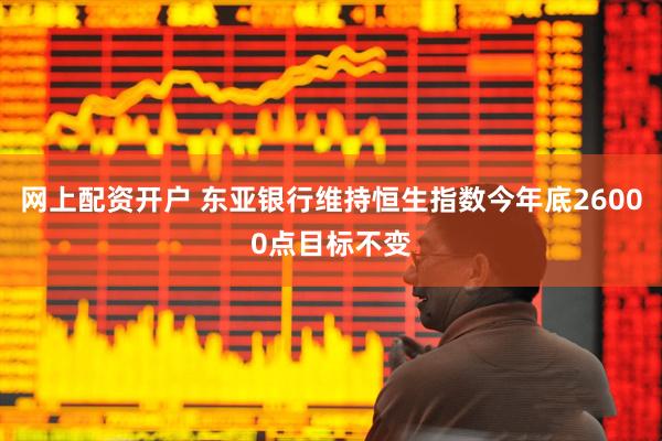 网上配资开户 东亚银行维持恒生指数今年底26000点目标不变