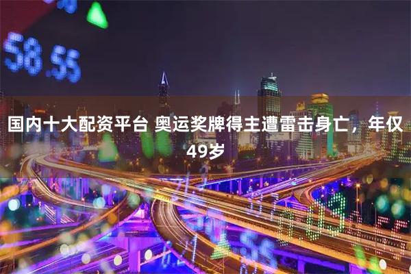 国内十大配资平台 奥运奖牌得主遭雷击身亡，年仅49岁