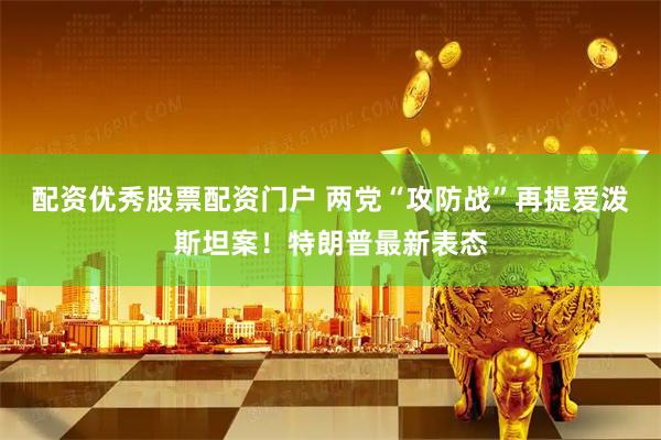 配资优秀股票配资门户 两党“攻防战”再提爱泼斯坦案！特朗普最新表态