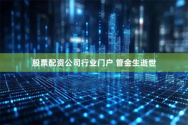 股票配资公司行业门户 管金生逝世