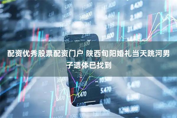 配资优秀股票配资门户 陕西旬阳婚礼当天跳河男子遗体已找到