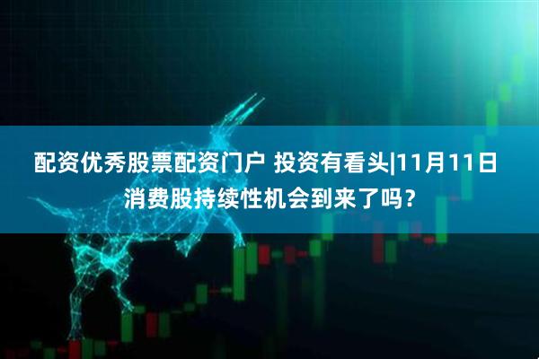 配资优秀股票配资门户 投资有看头|11月11日 消费股持续性机会到来了吗？