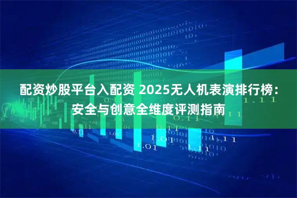 配资炒股平台入配资 2025无人机表演排行榜：安全与创意全维度评测指南